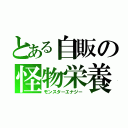 とある自販の怪物栄養（モンスターエナジー）