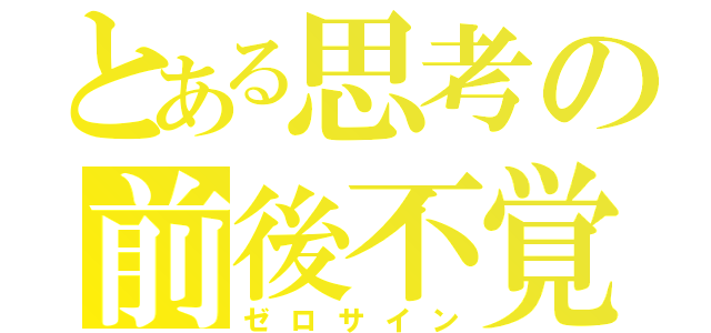 とある思考の前後不覚（ゼロサイン）