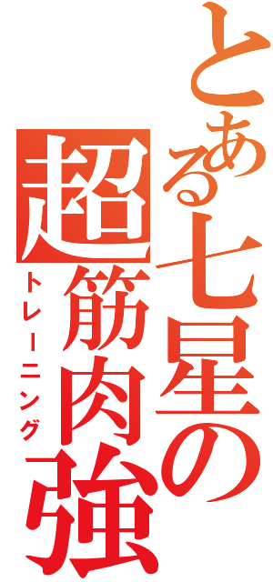 とある七星の超筋肉強化（トレーニング）