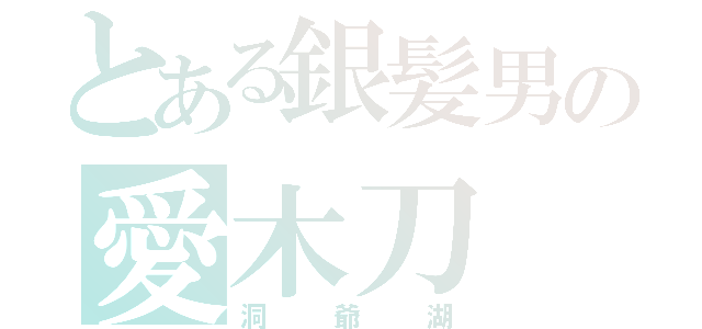 とある銀髪男の愛木刀（洞爺湖）