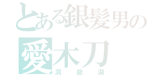 とある銀髪男の愛木刀（洞爺湖）