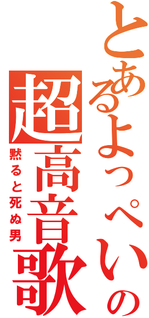 とあるよっぺいの超高音歌Ⅱ（黙ると死ぬ男）