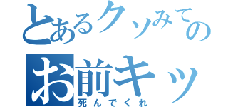 とあるクソみてえな名前のお前キッショ（死んでくれ）