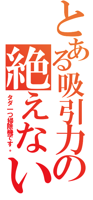 とある吸引力の絶えない（タダ一つ掃除機です。）