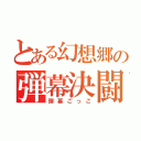 とある幻想郷の弾幕決闘（弾幕ごっこ）