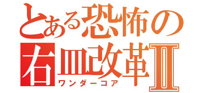 とある恐怖の右皿改革Ⅱ（ワンダーコア）