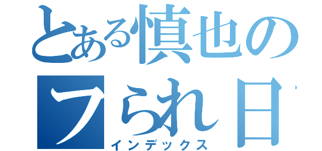 とある慎也のフられ日記（インデックス）