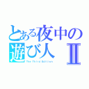 とある夜中の遊び人Ⅱ（Ｔｈｅ Ｔｈｉｒｄ Ｅｄｉｔｉｏｎ）