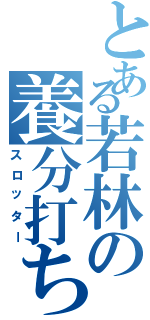 とある若林の養分打ち（スロッター）