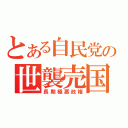 とある自民党の世襲売国（長期極悪政権）