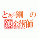 とある鋼の錬金術師（れんきんじゅつし）