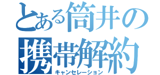 とある筒井の携帯解約（キャンセレーション）