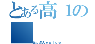 とある高１の（おっさんｖｏｉｃｅ）