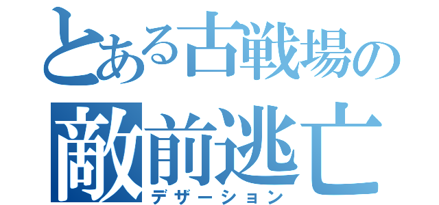 とある古戦場の敵前逃亡（デザーション）