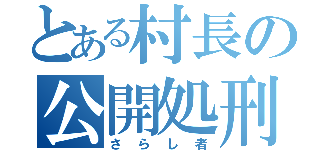 とある村長の公開処刑（さらし者）