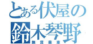 とある伏屋の鈴木琴野（無賃乗車）