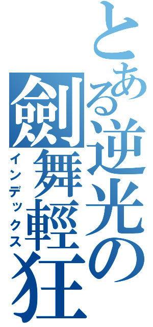 とある逆光の劍舞輕狂（インデックス）