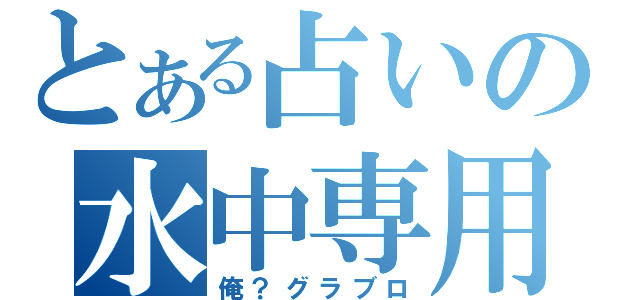 とある占いの水中専用（俺？グラブロ）