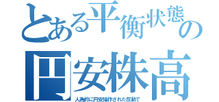 とある平衡状態の円安株高（人為的に円安操作された反動で）