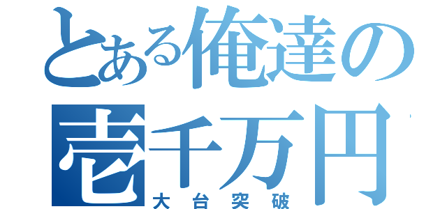 とある俺達の壱千万円（大台突破）