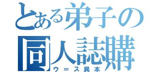 とある弟子の同人誌購読（ウ＝ス異本）