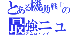 とある機動戦士ガンダムの最強ニュータイプ（アムロ・レイ）