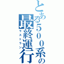 とある５００系の最終運行（ラストラン）