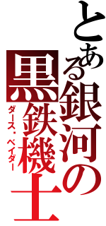 とある銀河の黒鉄機士（ダース•ベイダー）