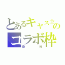 とあるキャス主のコラボ枠（恐 怖）