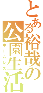 とある裕哉の公園生活（ホームレス）