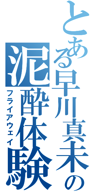 とある早川真未の泥酔体験（フライアウェイ）