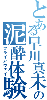 とある早川真未の泥酔体験（フライアウェイ）