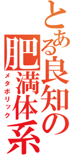 とある良知の肥満体系（メタボリック）