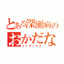 とある深瀬病のおかだなな（インデックス）