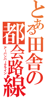 とある田舎の都会路線（アーバンパークライン）