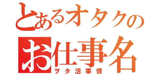 とあるオタクのお仕事名簿（ヲタ活事情）