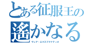 とある征服王の遙かなる蹂躙制覇（ヴィア・エクスプグナティオ）