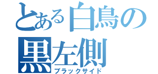 とある白鳥の黒左側（ブラックサイド）