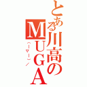 とある川高のＭＵＧＡ（（￣▽￣）／）