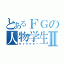 とあるＦＧの人物学生Ⅱ（キャラクター）