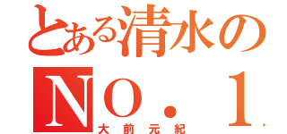 とある清水のＮＯ．１０（大前元紀）