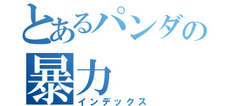 とあるパンダの暴力（インデックス）