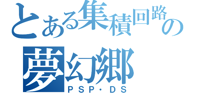 とある集積回路の夢幻郷（ＰＳＰ・ＤＳ）