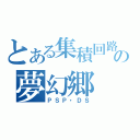 とある集積回路の夢幻郷（ＰＳＰ・ＤＳ）