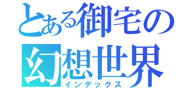 とある御宅の幻想世界（インデックス）