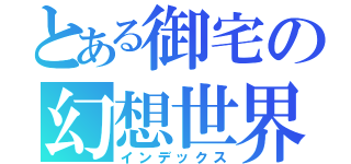 とある御宅の幻想世界（インデックス）