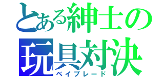 とある紳士の玩具対決（ベイブレード）