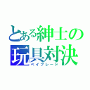 とある紳士の玩具対決（ベイブレード）