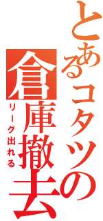 とあるコタツの倉庫撤去（リーグ出れる）