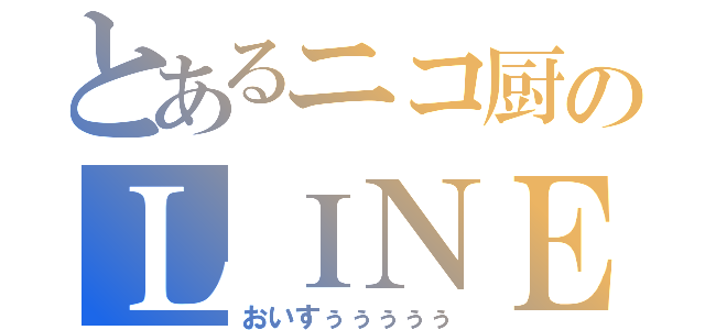 とあるニコ厨のＬＩＮＥホーム（おいすぅぅぅぅぅ）